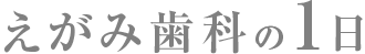 えがみ歯科の一日