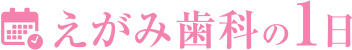 えがみ歯科の一日